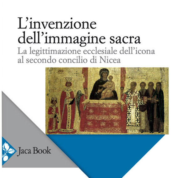 L'invenzione dell'Immagine sacra - La legittimazione ecclesiale dell'icona al secondo concilio di Nicea - Emanuela Fogliadini - scripta manent - academy